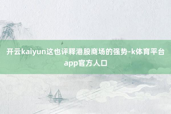 开云kaiyun这也评释港股商场的强势-k体育平台app官方人口