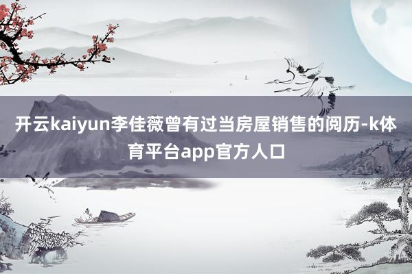 开云kaiyun李佳薇曾有过当房屋销售的阅历-k体育平台app官方人口