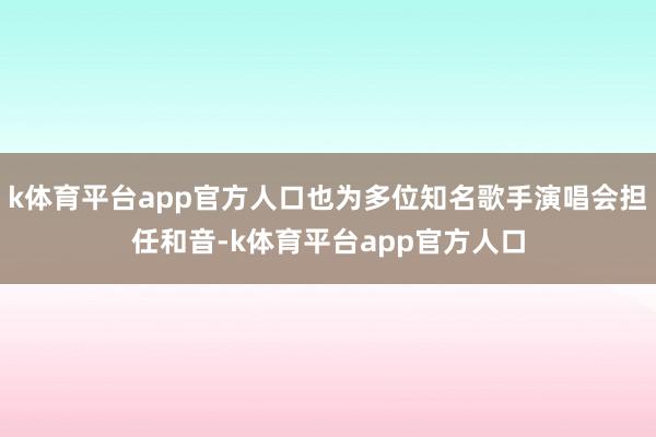 k体育平台app官方人口也为多位知名歌手演唱会担任和音-k体育平台app官方人口