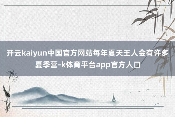 开云kaiyun中国官方网站每年夏天王人会有许多夏季营-k体育平台app官方人口