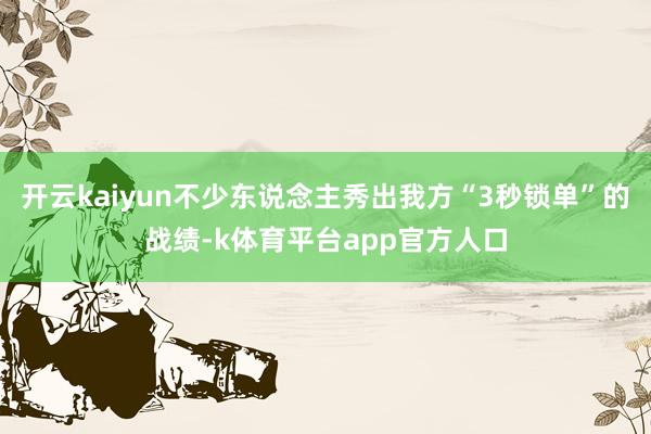 开云kaiyun不少东说念主秀出我方“3秒锁单”的战绩-k体育平台app官方人口