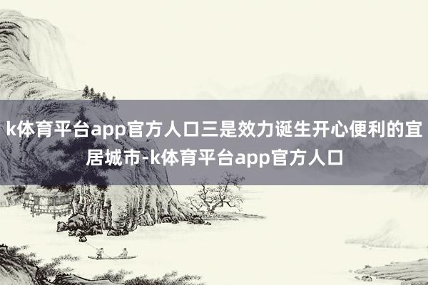 k体育平台app官方人口三是效力诞生开心便利的宜居城市-k体育平台app官方人口