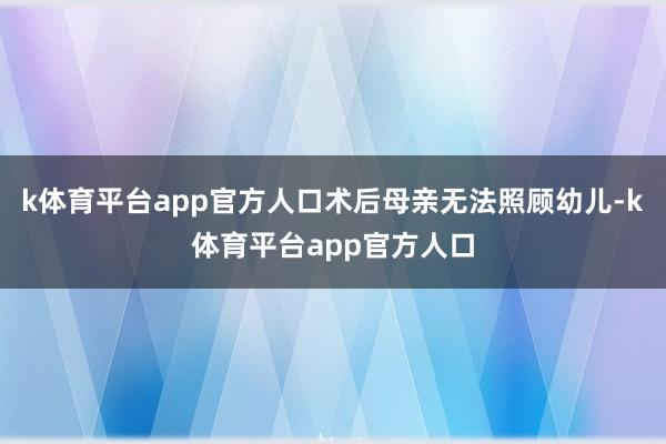 k体育平台app官方人口术后母亲无法照顾幼儿-k体育平台app官方人口