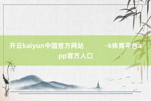 开云kaiyun中国官方网站            -k体育平台app官方人口