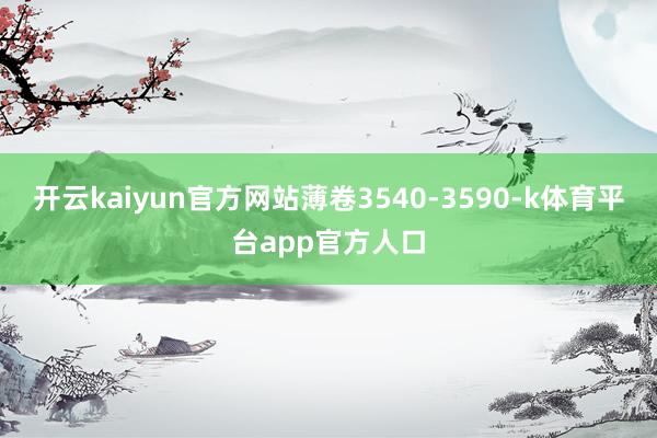 开云kaiyun官方网站薄卷3540-3590-k体育平台app官方人口