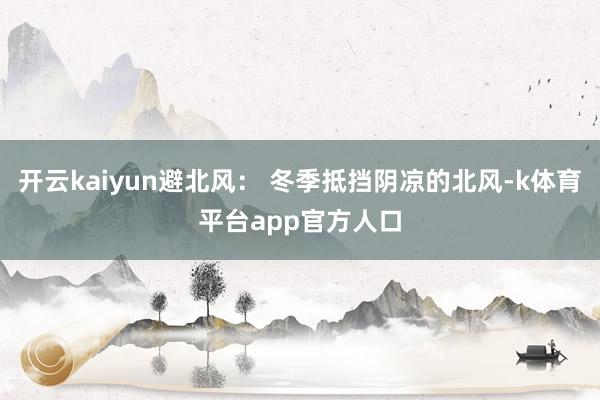 开云kaiyun避北风： 冬季抵挡阴凉的北风-k体育平台app官方人口