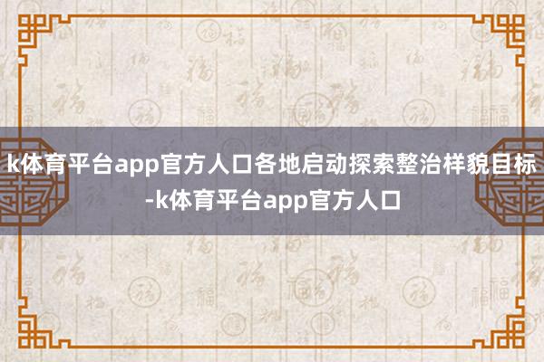 k体育平台app官方人口各地启动探索整治样貌目标-k体育平台app官方人口