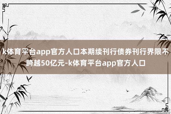 k体育平台app官方人口本期续刊行债券刊行界限不跨越50亿元-k体育平台app官方人口