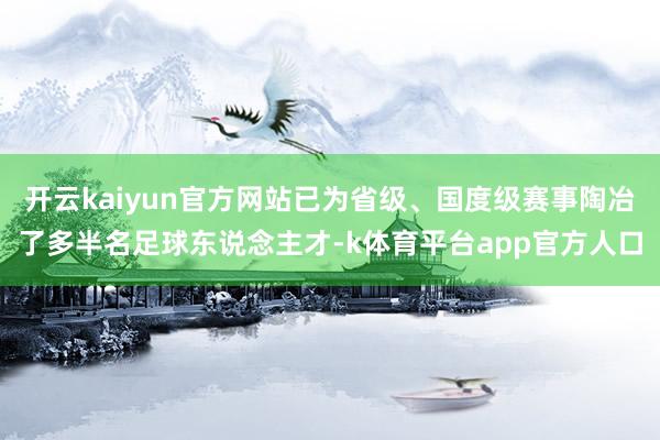 开云kaiyun官方网站已为省级、国度级赛事陶冶了多半名足球东说念主才-k体育平台app官方人口