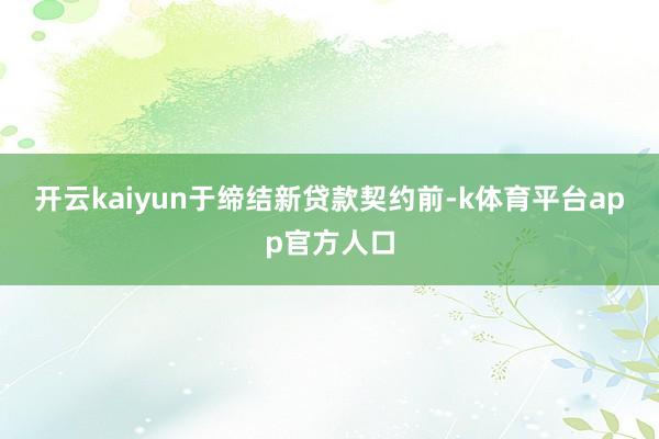 开云kaiyun  于缔结新贷款契约前-k体育平台app官方人口