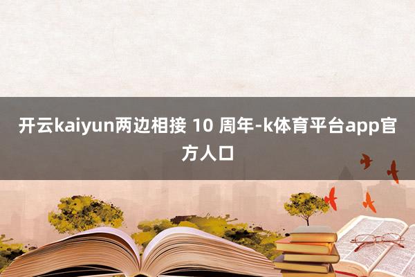 开云kaiyun两边相接 10 周年-k体育平台app官方人口