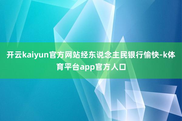 开云kaiyun官方网站经东说念主民银行愉快-k体育平台app官方人口