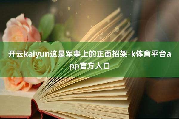 开云kaiyun这是军事上的正面招架-k体育平台app官方人口