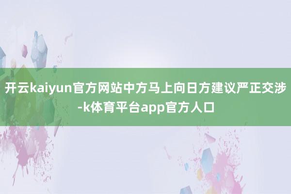 开云kaiyun官方网站中方马上向日方建议严正交涉-k体育平台app官方人口