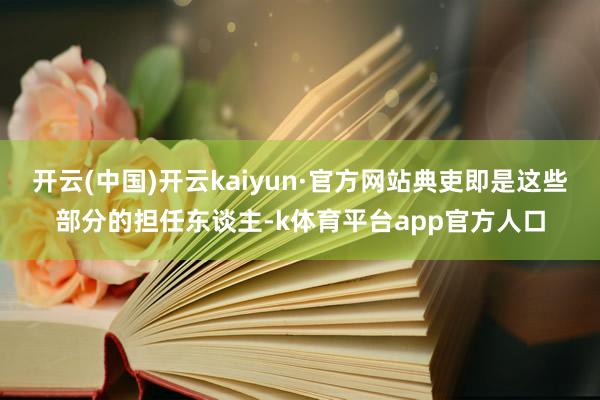 开云(中国)开云kaiyun·官方网站典吏即是这些部分的担任东谈主-k体育平台app官方人口