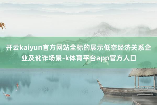 开云kaiyun官方网站全标的展示低空经济关系企业及讹诈场景-k体育平台app官方人口