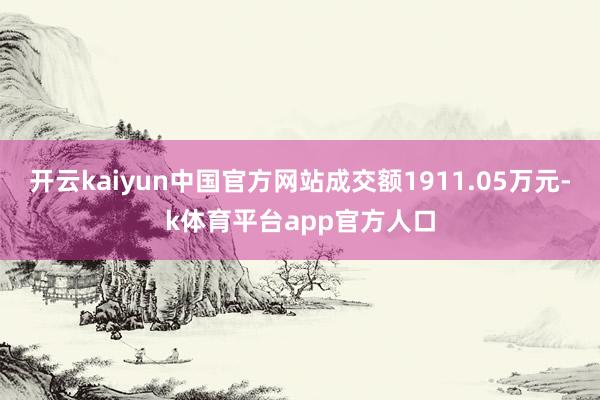 开云kaiyun中国官方网站成交额1911.05万元-k体育平台app官方人口
