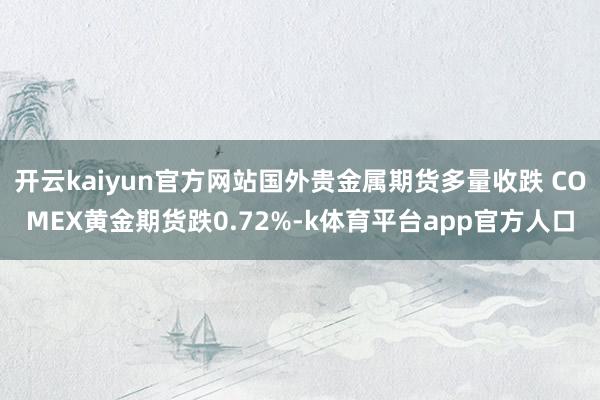 开云kaiyun官方网站国外贵金属期货多量收跌 COMEX黄金期货跌0.72%-k体育平台app官方人口
