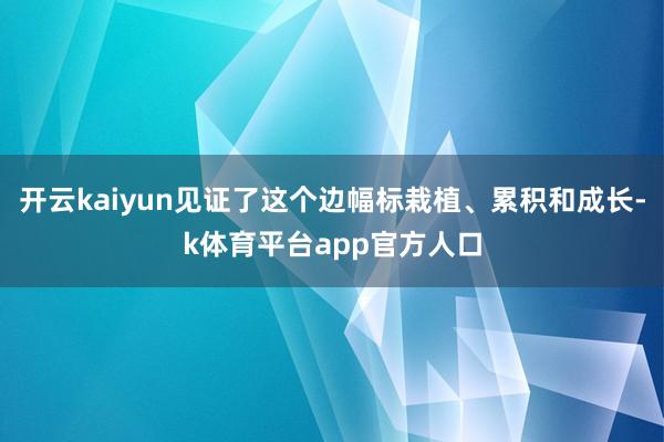 开云kaiyun见证了这个边幅标栽植、累积和成长-k体育平台app官方人口