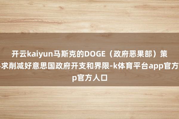 开云kaiyun马斯克的DOGE（政府恶果部）策画寻求削减好意思国政府开支和界限-k体育平台app官方人口