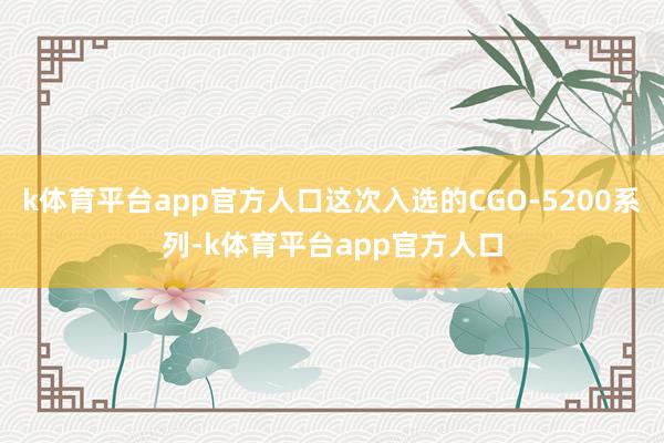 k体育平台app官方人口这次入选的CGO-5200系列-k体育平台app官方人口