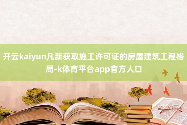 开云kaiyun凡新获取施工许可证的房屋建筑工程格局-k体育平台app官方人口