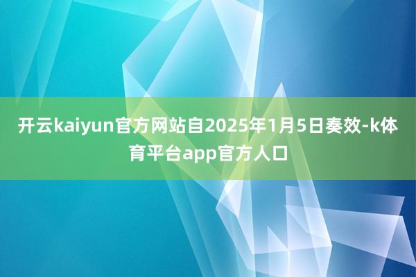 开云kaiyun官方网站自2025年1月5日奏效-k体育平台app官方人口