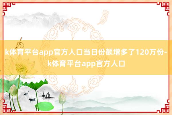 k体育平台app官方人口当日份额增多了120万份-k体育平台app官方人口