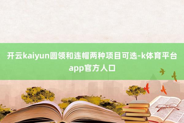 开云kaiyun圆领和连帽两种项目可选-k体育平台app官方人口