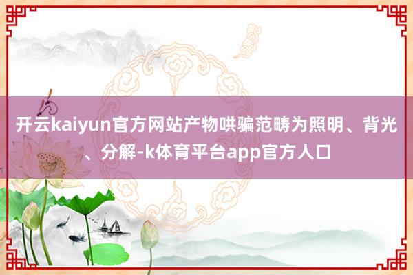 开云kaiyun官方网站产物哄骗范畴为照明、背光、分解-k体育平台app官方人口