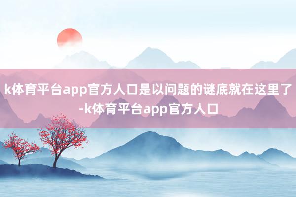 k体育平台app官方人口是以问题的谜底就在这里了-k体育平台app官方人口