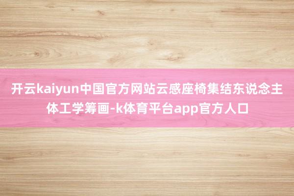 开云kaiyun中国官方网站云感座椅集结东说念主体工学筹画-k体育平台app官方人口