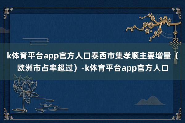 k体育平台app官方人口泰西市集孝顺主要增量（欧洲市占率超过）-k体育平台app官方人口