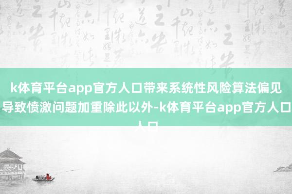 k体育平台app官方人口带来系统性风险算法偏见导致愤激问题加重除此以外-k体育平台app官方人口