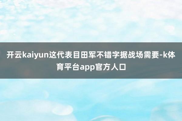 开云kaiyun这代表目田军不错字据战场需要-k体育平台app官方人口
