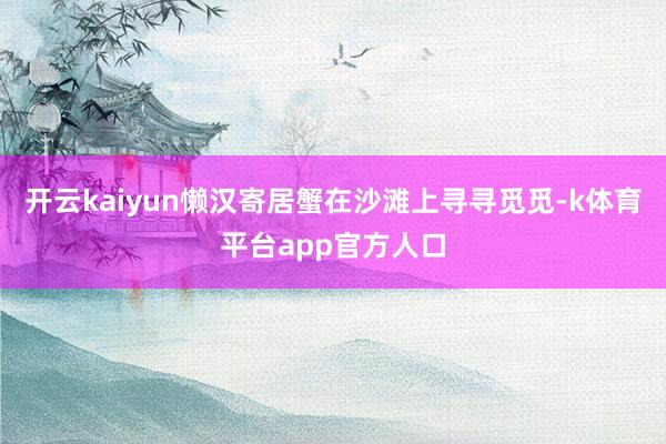开云kaiyun懒汉寄居蟹在沙滩上寻寻觅觅-k体育平台app官方人口