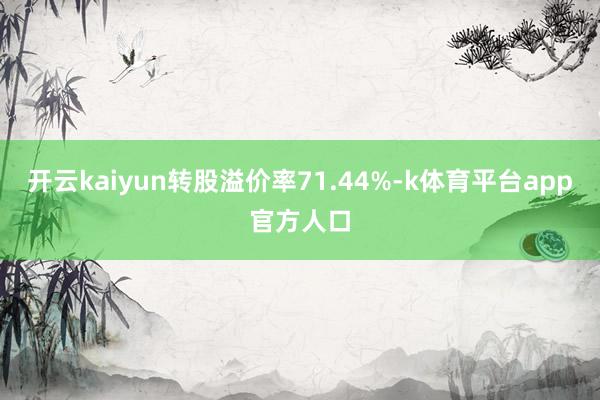 开云kaiyun转股溢价率71.44%-k体育平台app官方人口