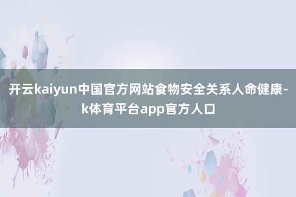 开云kaiyun中国官方网站食物安全关系人命健康-k体育平台app官方人口