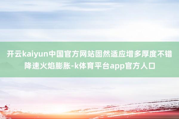 开云kaiyun中国官方网站固然适应增多厚度不错降速火焰膨胀-k体育平台app官方人口