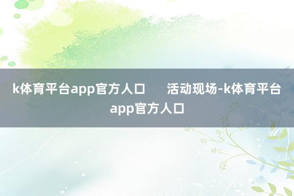 k体育平台app官方人口      活动现场-k体育平台app官方人口