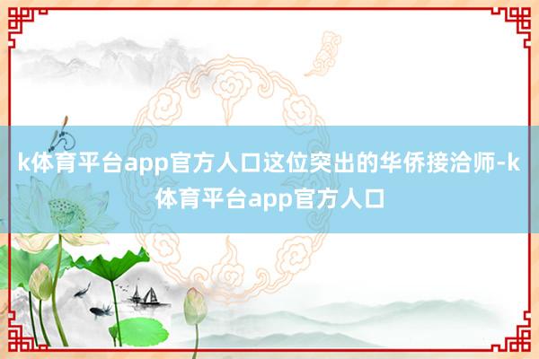 k体育平台app官方人口这位突出的华侨接洽师-k体育平台app官方人口