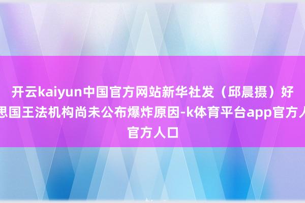 开云kaiyun中国官方网站新华社发（邱晨摄）好意思国王法机构尚未公布爆炸原因-k体育平台app官方人口
