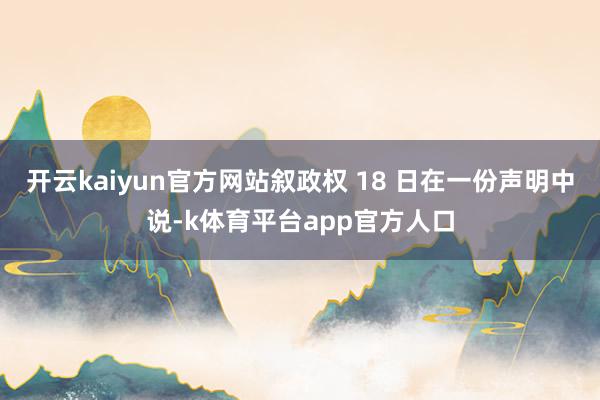开云kaiyun官方网站叙政权 18 日在一份声明中说-k体育平台app官方人口
